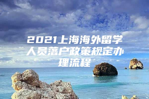 2021上海海外留学人员落户政策规定办理流程