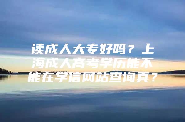 读成人大专好吗？上海成人高考学历能不能在学信网站查询真？