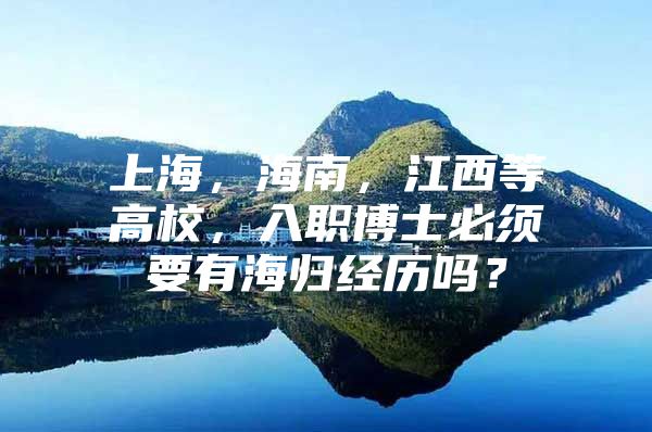 上海，海南，江西等高校，入职博士必须要有海归经历吗？