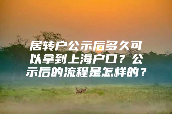 居转户公示后多久可以拿到上海户口？公示后的流程是怎样的？