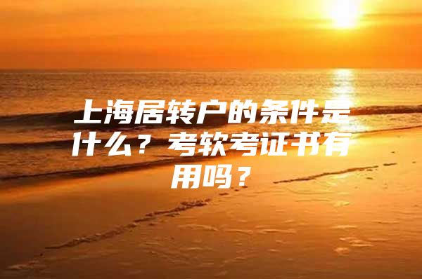 上海居转户的条件是什么？考软考证书有用吗？