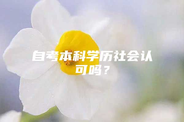 自考本科学历社会认可吗？