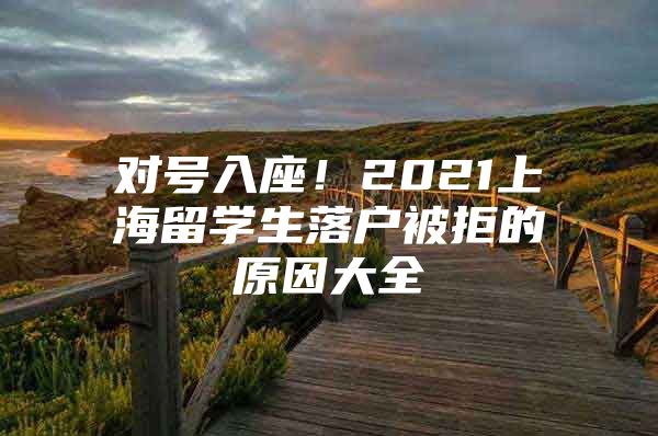 对号入座！2021上海留学生落户被拒的原因大全