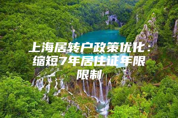 上海居转户政策优化：缩短7年居住证年限限制