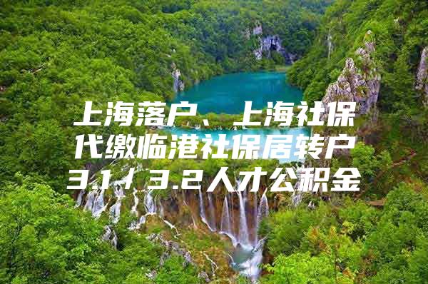 上海落户、上海社保代缴临港社保居转户3.1／3.2人才公积金