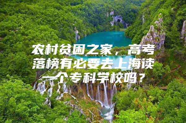 农村贫困之家，高考落榜有必要去上海读一个专科学校吗？