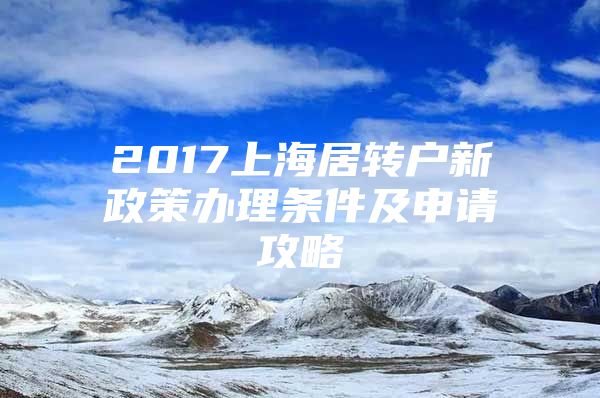 2017上海居转户新政策办理条件及申请攻略