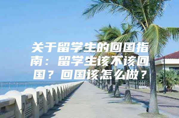 关于留学生的回国指南：留学生该不该回国？回国该怎么做？