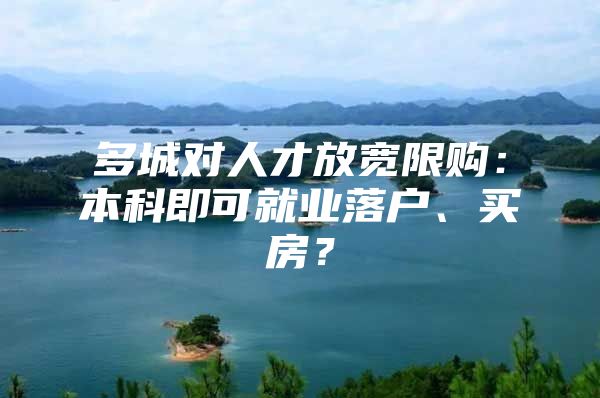 多城对人才放宽限购：本科即可就业落户、买房？