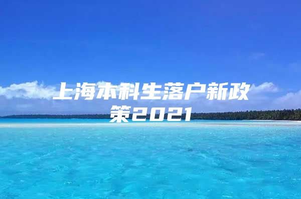 上海本科生落户新政策2021