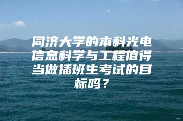 同济大学的本科光电信息科学与工程值得当做插班生考试的目标吗？