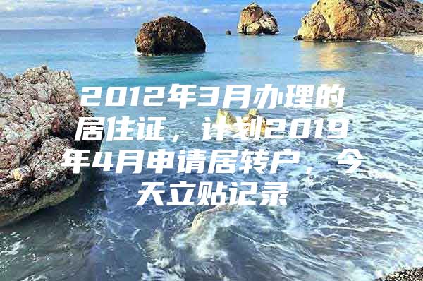 2012年3月办理的居住证，计划2019年4月申请居转户，今天立贴记录