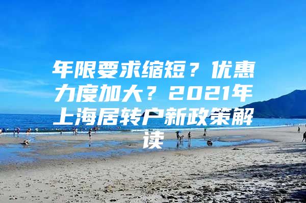 年限要求缩短？优惠力度加大？2021年上海居转户新政策解读