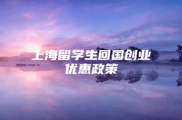 上海留学生回国创业优惠政策