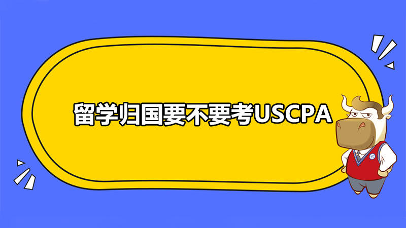 留学归国要不要考USCPA？回国之后USCPA人才有什么政策福利吗？