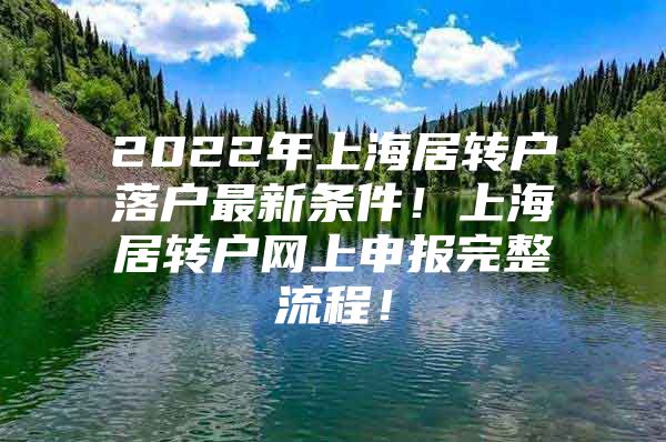 2022年上海居转户落户最新条件！上海居转户网上申报完整流程！