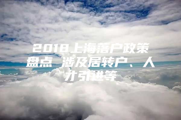 2018上海落户政策盘点 涉及居转户、人才引进等