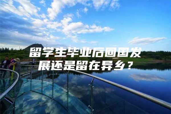 留学生毕业后回国发展还是留在异乡？