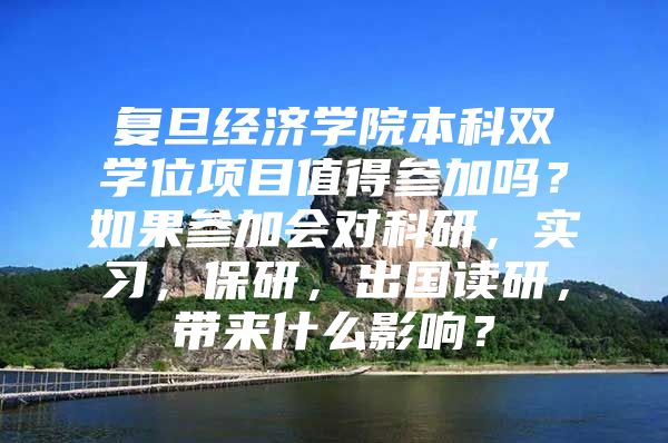 复旦经济学院本科双学位项目值得参加吗？如果参加会对科研，实习，保研，出国读研，带来什么影响？