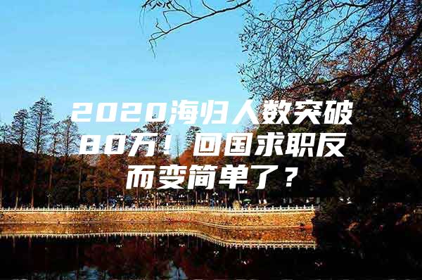 2020海归人数突破80万！回国求职反而变简单了？