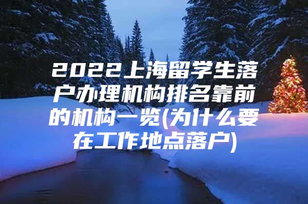 2022上海留学生落户办理机构排名靠前的机构一览(为什么要在工作地点落户)