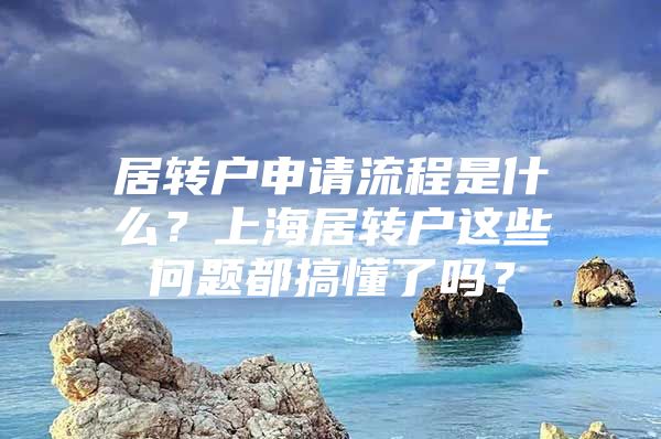 居转户申请流程是什么？上海居转户这些问题都搞懂了吗？