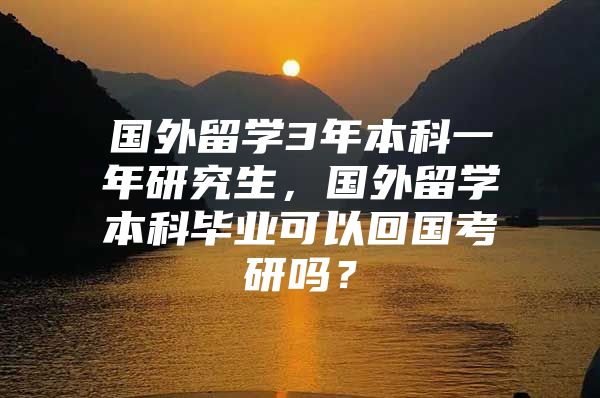 国外留学3年本科一年研究生，国外留学本科毕业可以回国考研吗？