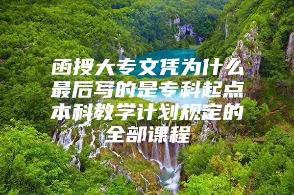 函授大专文凭为什么最后写的是专科起点本科教学计划规定的全部课程