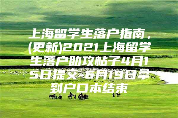 上海留学生落户指南，(更新)2021上海留学生落户助攻帖子4月15日提交-6月19日拿到户口本结束