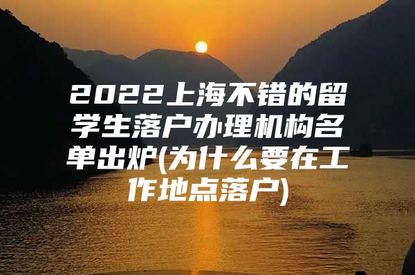 2022上海不错的留学生落户办理机构名单出炉(为什么要在工作地点落户)