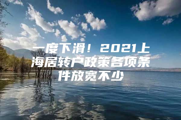 一度下滑！2021上海居转户政策各项条件放宽不少