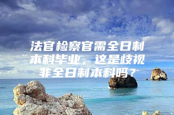 法官检察官需全日制本科毕业，这是歧视非全日制本科吗？