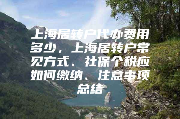 上海居转户代办费用多少，上海居转户常见方式、社保个税应如何缴纳、注意事项总结