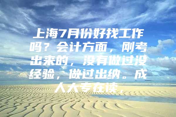 上海7月份好找工作吗？会计方面，刚考出来的，没有做过没经验，做过出纳。成人大专在读，