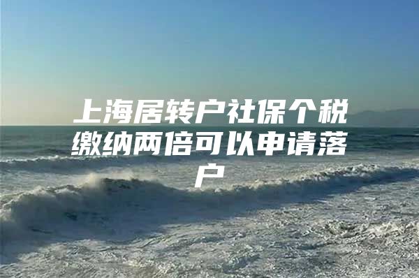 上海居转户社保个税缴纳两倍可以申请落户