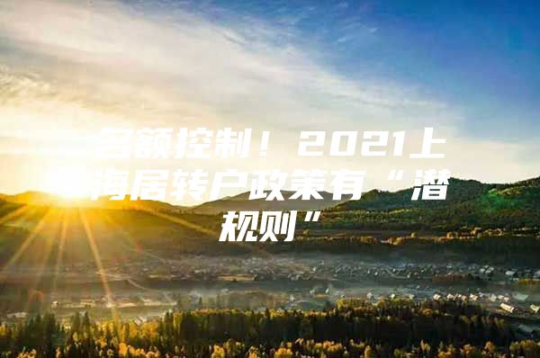 名额控制！2021上海居转户政策有“潜规则”