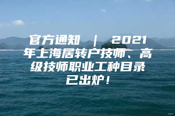 官方通知 ｜ 2021年上海居转户技师、高级技师职业工种目录已出炉！