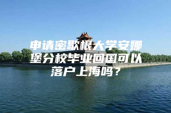 申请密歇根大学安娜堡分校毕业回国可以落户上海吗？