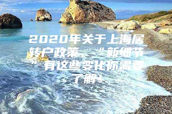 2020年关于上海居转户政策，“新细节”有这些变化你需要了解！