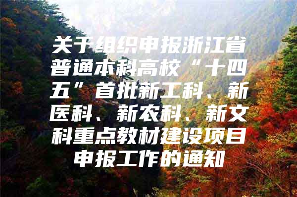 关于组织申报浙江省普通本科高校“十四五”首批新工科、新医科、新农科、新文科重点教材建设项目申报工作的通知