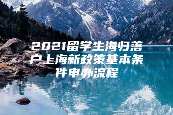 2021留学生海归落户上海新政策基本条件申办流程