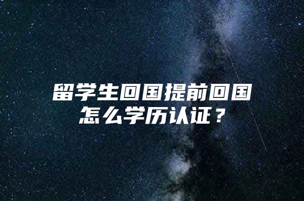 留学生回国提前回国怎么学历认证？