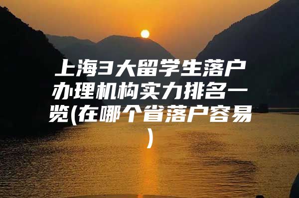 上海3大留学生落户办理机构实力排名一览(在哪个省落户容易)