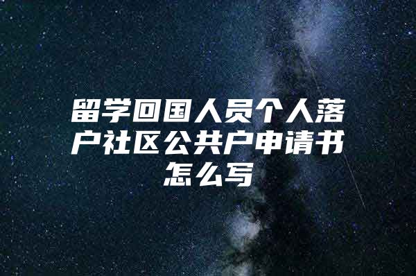 留学回国人员个人落户社区公共户申请书怎么写