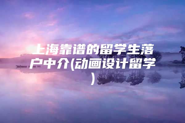 上海靠谱的留学生落户中介(动画设计留学)