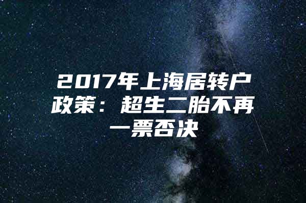 2017年上海居转户政策：超生二胎不再一票否决