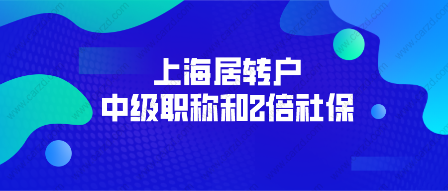 2021年上海居转户政策解读： 中级职称和2倍社保怎么选？