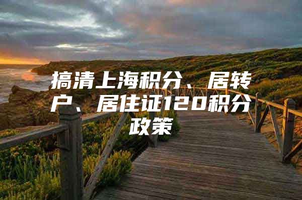 搞清上海积分、居转户、居住证120积分政策