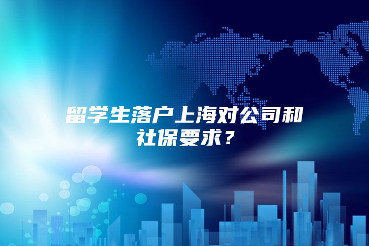 留学生落户上海对公司和社保要求？