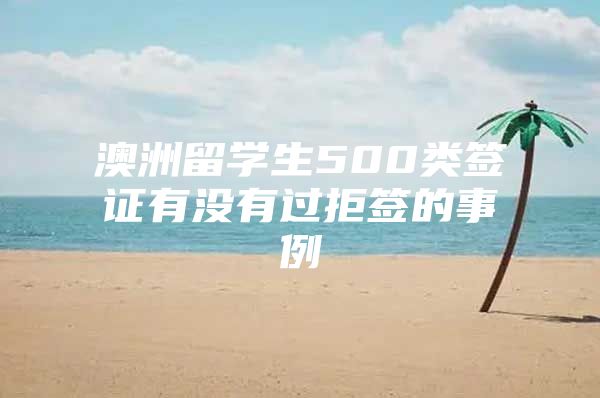 澳洲留学生500类签证有没有过拒签的事例